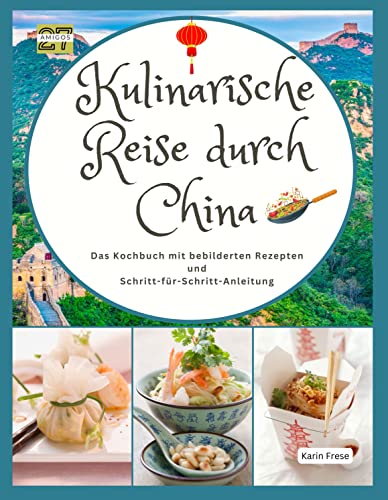 Kulinarische Reise durch China: Das Kochbuch mit bebilderten Rezepten aus der chinesischen Küche und Schritt-für-Schritt-Anleitung