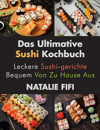 Das Ultimative Sushi Kochbuch: Leckere Sushi-Gerichte Bequem Von Zu Hause Aus