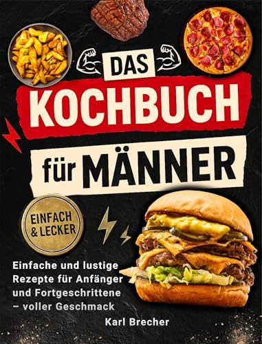 Das Kochbuch für Männer mit Farbfotos: Einfache und Lustige Rezepte für Anfänger und Fortgeschrittene – voller Geschmack, Witziger Fakten und Tipps zu Jedem Gericht