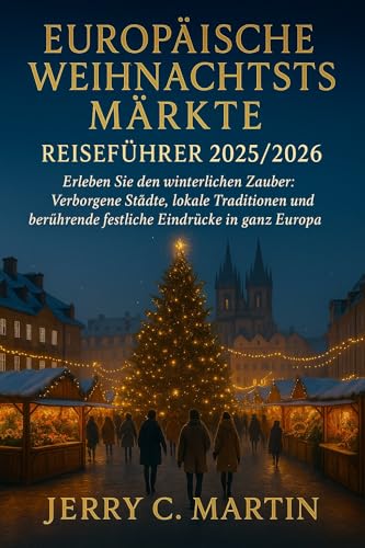 Europäischer Weihnachtsmarkt-Reiseführer 2025/2026 (Vollfarbig): Entdecken Sie den Zauber des Winters: Verborgene Städte, lokale Traditionen und herzerwärmende Festtagserlebnisse in ganz Europa