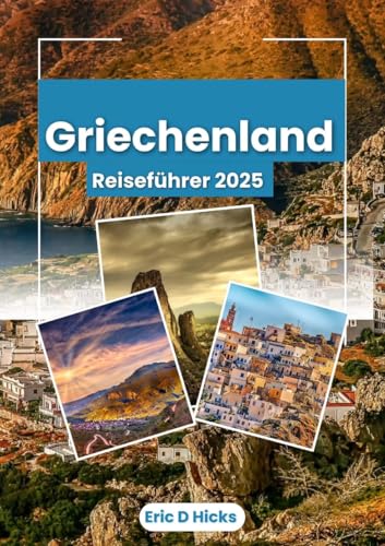 GRIECHENLAND REISEFÜHRER 2025: Entdecken Sie antike Wunder, atemberaubende Inseln und authentische griechische Erlebnisse