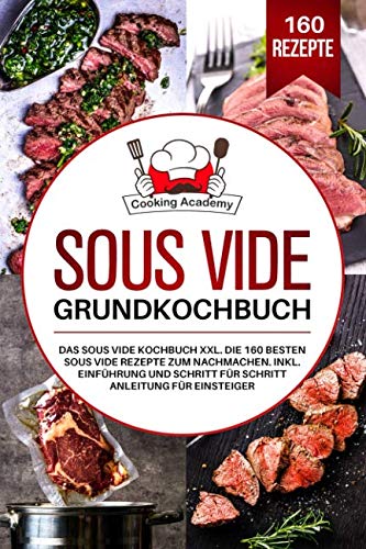 Sous Vide Grundkochbuch: Das Sous Vide Kochbuch XXL. Die 160 besten Sous Vide Rezepte zum Nachmachen. Inklusive Einführung und Schritt für Schritt Anleitung für Einsteiger.