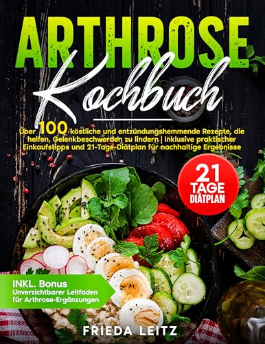 ARTHROSE KOCHBUCH: ÜBER 100 KÖSTLICHE UND ENTZÜNDUNGSHEMMENDE REZEPTE, DIE HELFEN, GELENKBESCHWERDEN ZU LINDERN | INKLUSIVE PRAKTISCHER EINKAUFSTIPPS UND 21-TAGE-MEAL-PLAN FÜR NACHHALTIGE ERGEBNISSE