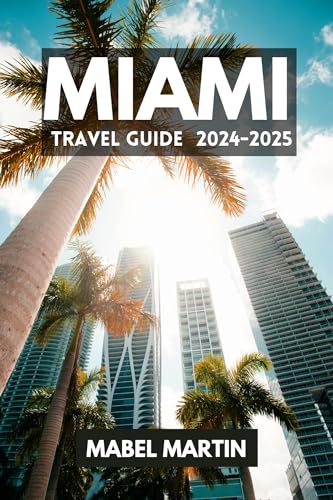 Miami Travel Guide 2024-2025: Your Ultimate Guide to Miami's Dazzling Beaches, Nightlife, and Cultural Hotspots (English Edition)