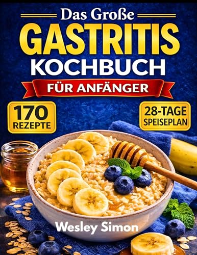 Das Große Gastritis-Kochbuch für Anfänger: 170 schnelle und einfache, wohltuende Rezepte, die Ihren Magen heilen, Entzündungen reduzieren und köstlich schmecken