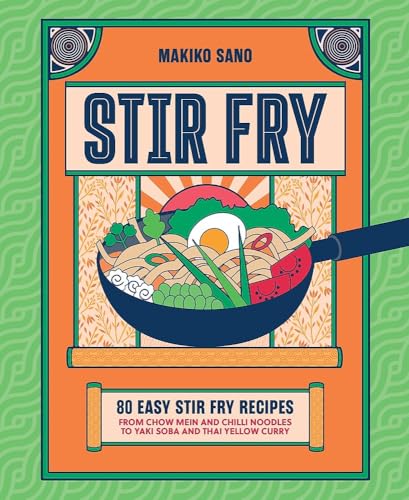 Stir-Fry: 80 Easy Stir-Fry Recipes from Chow Mein and Chilli Noodles to Yaki Soba and Thai Curry