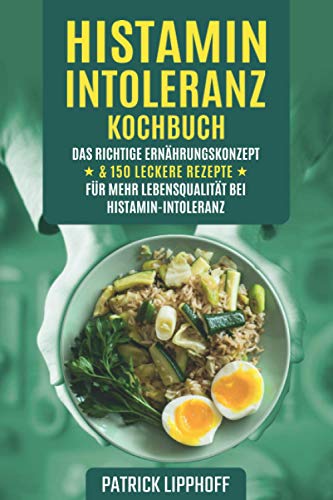 Histaminintoleranz Kochbuch: Das richtige Ernährungskonzept & 150 leckere Rezepte für mehr Lebensqualität bei Histamin-Intoleranz