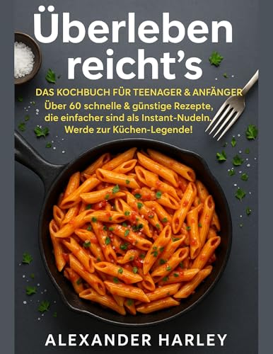 Überleben reicht's - Das Kochbuch für Teenager & Anfänger: Über 60 schnelle & günstige Rezepte, die einfacher sind als Instant-Nudeln. Werde zur Küchen-Legende!