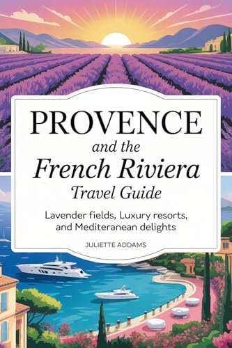 Provence and the French Riviera Travel Guide: Lavender Fields, Luxury Resorts, and Mediterranean Delights (English Edition)
