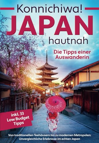 Konnichiwa! Japan hautnah: Die Tipps einer Auswanderin - Von traditionellen Teehäusern bis zu modernen Metropolen: Unvergleichliche Erlebnisse im echten Japan inkl. 33 Low Budget Tipps