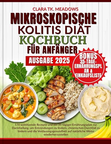 MIKROSKOPISCHE KOLITIS DIÄT KOCHBUCH FÜR ANFÄNGER: 170 wohltuende Rezepte und ein 35-tägiger Ernährungsplan zur Darmheilung, um Entzündungen zu lindern, chronischen Durchfall zu lindern und di Verdau
