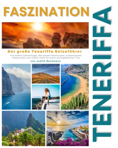 FASZINATION TENERIFFA: Der große Teneriffa Reiseführer mit echten Geheimtipps, den besten Reiserouten, authentischen Restaurants und vielem mehr für einen unvergesslichen Trip