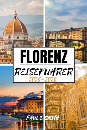 FLORENZ REISEFÜHRER 2025-2026: Wichtige Tipps und lokale Geheimnisse für ein unvergessliches italienisches Abenteuer