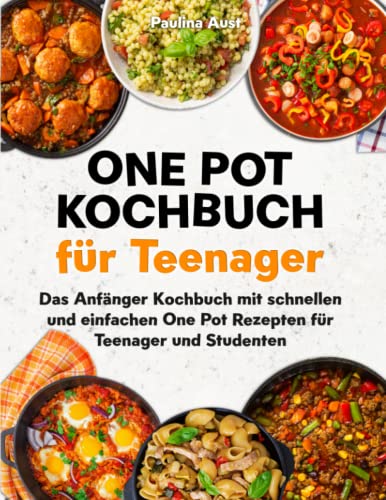 One Pot Kochbuch für Teenager: Das Anfänger Kochbuch mit schnellen und einfachen One Pot Rezepten für Teenager und Studenten