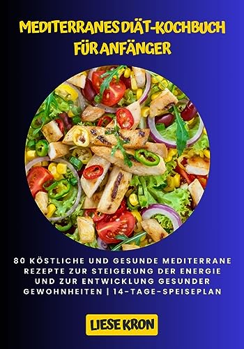 MEDITERRANES DIÄT-KOCHBUCH FÜR ANFÄNGER: 80 köstliche und gesunde mediterrane Rezepte zur Steigerung der Energie und zur Entwicklung gesunder Gewohnheiten | 14-Tage-Speiseplan