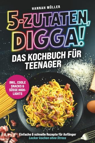 5-Zutaten, Digga! Das Kochbuch für Teenager: Einfache & schnelle Rezepte für Anfänger – Lecker kochen ohne Stress inkl. coole Snacks & süße Highlights