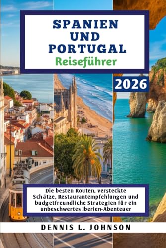 SPANIEN UND PORTUGAL Reiseführer 2026: Die besten Routen, versteckte Schätze, Restaurantempfehlungen und budgetfreundliche Strategien für ein unbeschwertes Iberien-Abenteuer