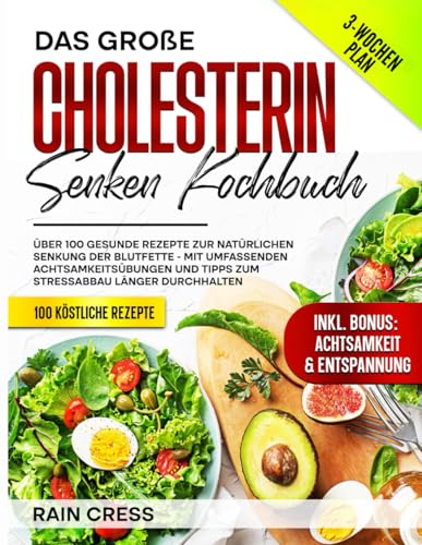 Das GroßE Cholesterin Senken Kochbuch: üBer 100 Gesunde Rezepte Zur NatüRlichen Senkung Der Blutfette - Mit Umfassenden AchtsamkeitsüBungen Und Tipps Zum Stressabbau LäNger Durchhalten