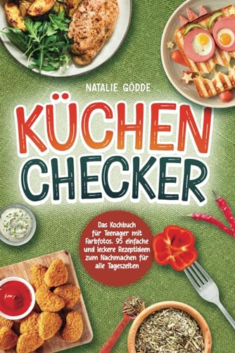 Küchenchecker: Das Kochbuch für Teenager mit Farbfotos. 95 einfache und leckere Rezeptideen zum Nachmachen für alle Tageszeiten