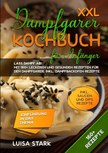 XXL Dampfgarer Kochbuch für Anfänger: Lass Dampf ab! Mit 160+ leckeren und gesunden Rezepten für den Dampfgarer. Inkl. Dampfbackofen Rezepte