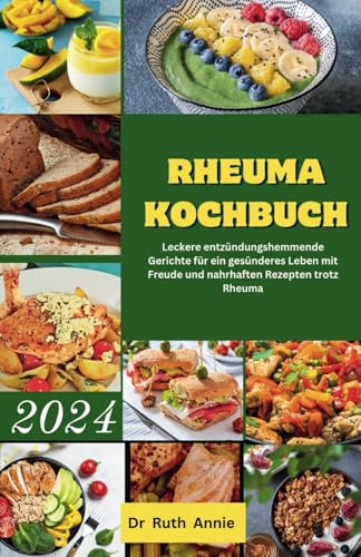 Rheuma kochbuch 2024: Leckere entzündungshemmende Gerichte für ein gesünderes Leben mit Freude und nahrhaften Rezepten trotz Rheuma