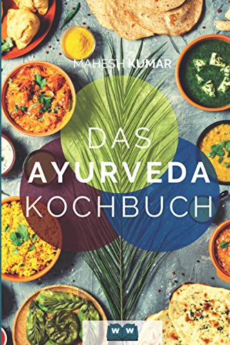 Ayurveda Kochbuch: Das Ayurveda Buch zur Selbstheilung und zum Entgiften. Inkl. 100 Rezepte und Dosha-Test.
