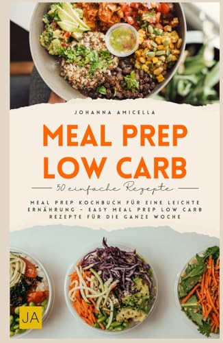 Meal Prep Low Carb: Meal Prep Kochbuch für eine leichte Ernährung – Easy Meal Prep Low Carb Rezepte für die ganze Woche