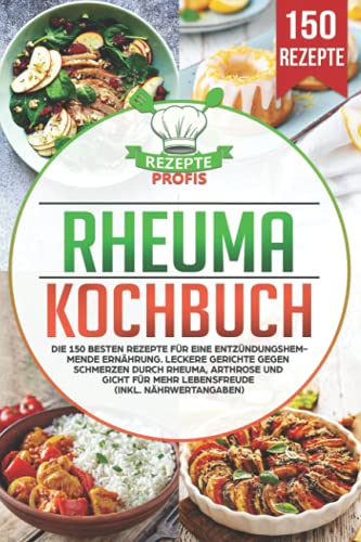 Rheuma Kochbuch: Die 150 besten Rezepte für eine entzündungshemmende Ernährung. Leckere Gerichte gegen Schmerzen durch Rheuma, Arthrose und Gicht für mehr Lebensfreude (inkl. Nährwertangaben)