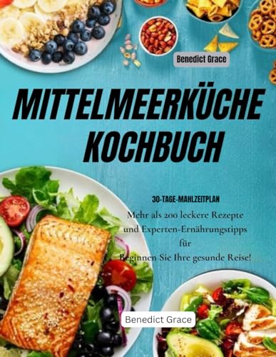 MITTELMEERKÜCHE KOCHBUCH - Mediterranes Kochbuch: Über 200 köstliche Rezepte und fachkundige Ernährungsberatung dazu Starten Sie Ihre gesunde Reise!