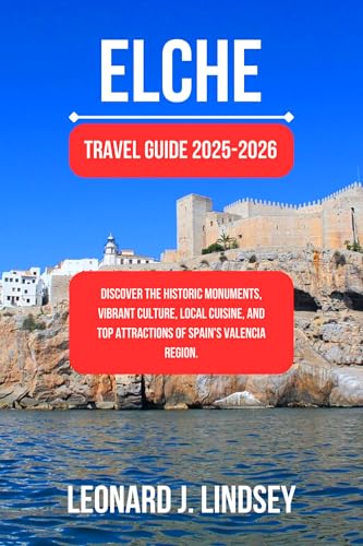 Elche Travel Guide 2025-2026: Discover the Historic Monuments, Vibrant Culture, Local Cuisine, and Top Attractions of Spain's Valencia Region. (English Edition)