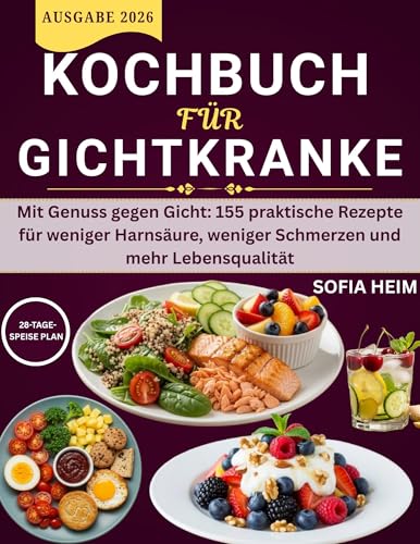 Kochbuch Für Gichtkranke: Mit Genuss gegen Gicht: 155 praktische Rezepte für weniger Harnsäure, weniger Schmerzen und mehr Lebensqualität