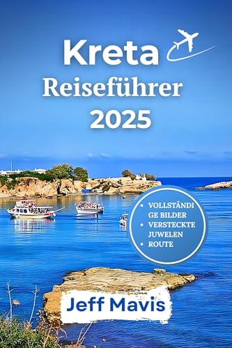 Kreta-Reiseführer 2025: Entdecken Sie unvergessliche Abenteuer, lokale Schätze und stressfreie Ausflüge auf Griechenlands größter Insel. (The Jeff Mavis ... Exploring the World in Three Languages)