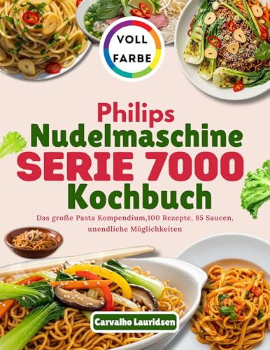 Philips Nudelmaschine Serie 7000 Kochbuch: Das große Pasta Kompendium,100 Rezepte, 85 Saucen, unendliche Möglichkeiten