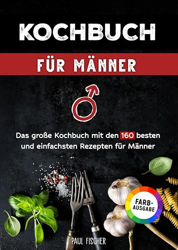 Kochbuch für Männer: Das große Kochbuch mit den 160 besten und einfachsten Rezepten für Männer | Inklusive Tipps und Tricks sowie Farbfotos