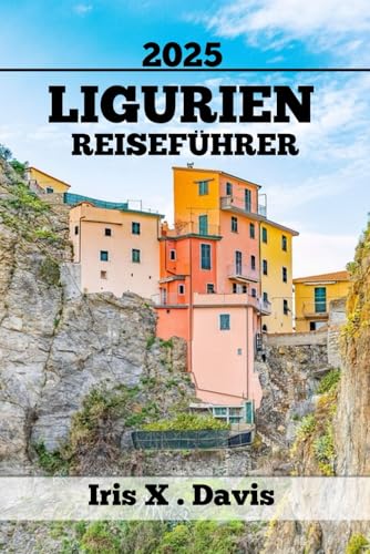 LIGURIEN REISEFÜHRER: Unvergessliche Sehenswürdigkeiten, Geschmäcker Und Abenteuer (Wanderlust-Chroniken, Band 32)