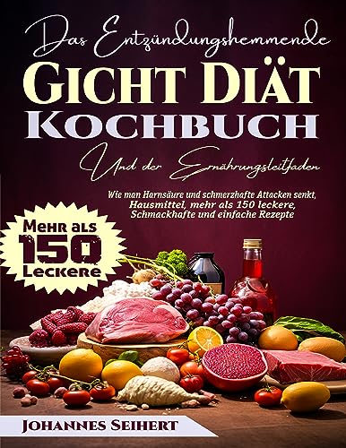 Das Gicht-Diät- Kochbuch: Wie man Harnsäure und schmerzhafte Attacken senkt, Hausmittel, mehr als 150 leckere, schmackhafte und einfache Rezepte