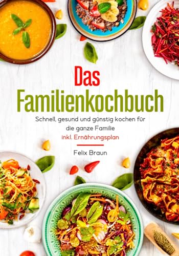 Das Familienkochbuch – Schnell, gesund und günstig kochen für die ganze Familie - inklusive Ernährungsplan