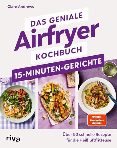 Das geniale Airfryer-Kochbuch – 15-Minuten-Gerichte: Über 80 schnelle Rezepte für die Heißluftfritteuse | Gesund, energiesparend und fettarm (Kochen mit dem Airfryer)