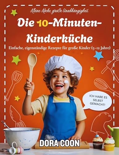 Die 10-Minuten-Kinderküche': Einfache, eigenständige Rezepte für große Kinder (5–12 Jahre)