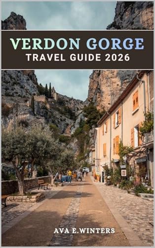 VERDON GORGE TRAVEL GUIDE 2026: The Complete Guide to France’s Grand Canyon: Adventure, Scenic Drives, Villages, and Insider Tips for Every Traveler (Travel ... Series Book 40) (English Edition)