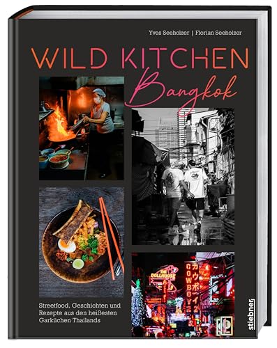 Wild Kitchen Bangkok: Streetfood, Geschichten und Rezepte aus den heißesten Garküchen Thailands. Kochbuch und kulinarische Reise durch Bangkok. Streetfood, thailändische Rezepte, Reisetagebuch