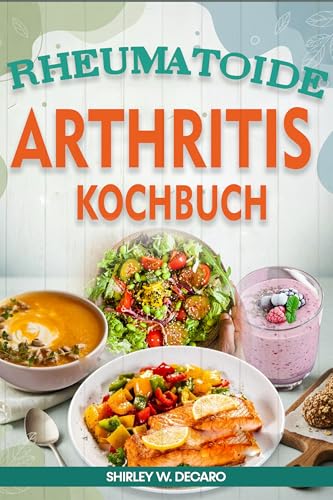 Rheumatoide Arthritis Kochbuch: Glutenfreie, entzündungshemmende Ernährungsrezepte Schmerzen durch Rheuma, Arthrose und Gicht