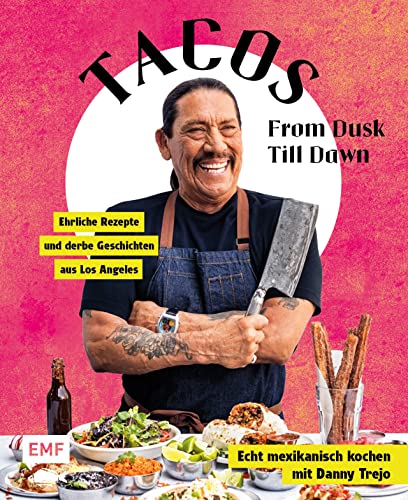 Tacos From Dusk Till Dawn: Echt mexikanisch kochen mit Danny Trejo – Ehrliche Rezepte und derbe Geschichten aus Los Angeles