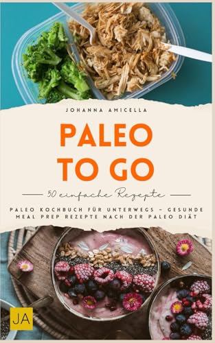 Paleo to go: Paleo Kochbuch für unterwegs – gesunde Meal Prep Rezepte nach der Paleo-Diät