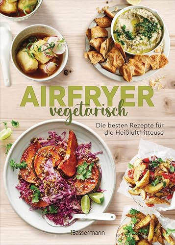 Airfryer vegetarisch - Die besten Rezepte für die Heißluftfritteuse: Das Kochbuch. Knusprig, gesund und fettarm frittieren, braten, rösten backen. Für alle Modelle und Geräte geeignet