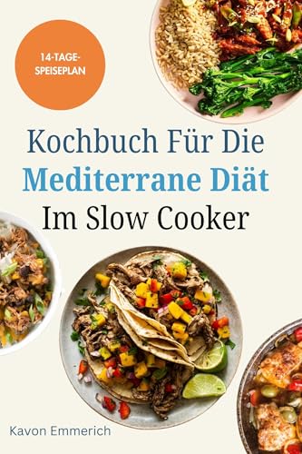 KOCHBUCH FÜR DIE MEDITERRANE DIÄT IM SLOW COOKER: Leckere, nahrhafte Rezepte und Speiseplan für Fitness, ein langes Leben und ein gesundes Leben
