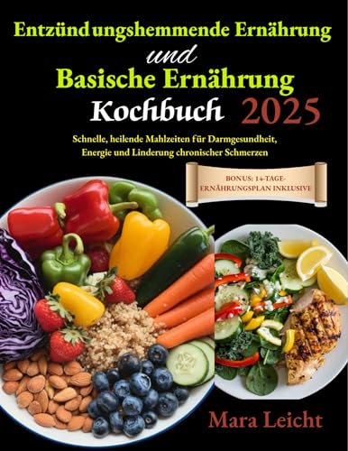 Entzündungshemmende Ernährung und Basische Ernährung Kochbuch 2025: Schnelle, heilende Mahlzeiten für Darmgesundheit, Energie und Linderung chronischer Schmerzen