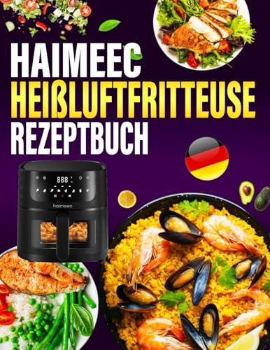 HAIMEEC Heißluftfritteuse Rezeptbuch: 300 Tage Einfache und Vielfältige Rezepte, die jede Mahlzeit zum Genuss machen | Airfryer Kochbuch für schnelle Küche