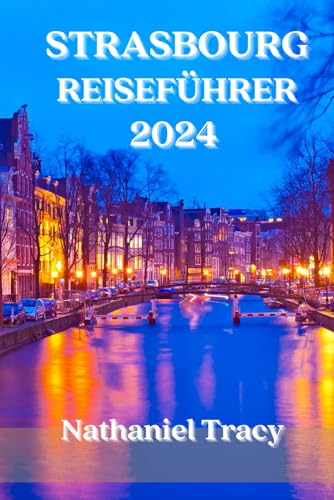 STRASSBOURG REISEFÜHRER: Der ultimative Reiseführer für Straßburg, Inklusive Insider-Tipps (VolleFarbe) 2024