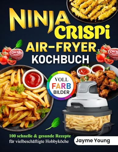 Ninja Crispi Air Fryer Kochbuch: 100 schnelle und gesunde Rezepte für vielbeschäftigte Hobbyköche | Mit Vollfarbbildern | Einfach für Anfänger